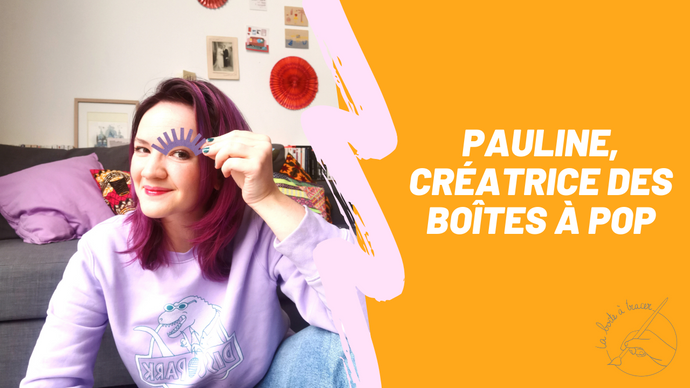 La créativité selon Pauline, créatrice des Boîtes à Pop